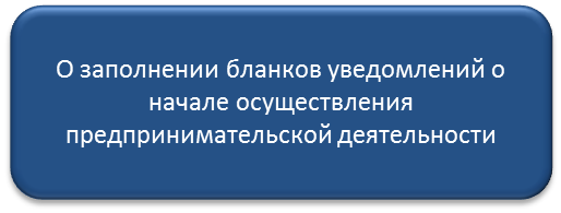 О заполнении бланков уведомлений о начале осуществления предпринимательской деятельности